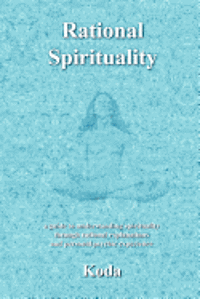 bokomslag Rational Spirituality: a guide to understanding spirituality through rational explanations and personal psychic experience