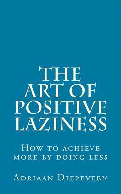 bokomslag The Art of Positive Laziness: How to achieve more by doing less