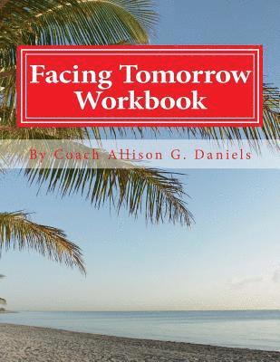 Facing Tomorrow Workbook: An Interactive Workbook by Coach/Consultant 1