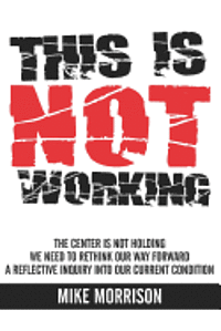 bokomslag This is Not Working: The center is not holding We need to rethink our way forward A reflective inquiry into our current condition