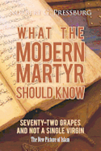 bokomslag What the Modern Martyr Should Know: Seventy-Two Grapes and Not a Single Virgin: The New Picture of Islam
