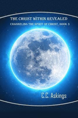 bokomslag The Christ Within Revealed: Book 3, Channeling the Spirit of Christ