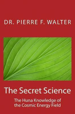 The Secret Science: The Huna Knowledge of the Cosmic Energy Field 1