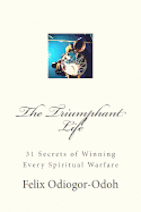 bokomslag The Triumphant Life: 31 Secrets Of Winning Every Spiritual Warfare