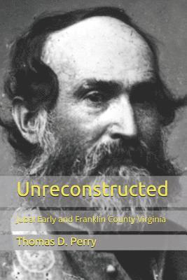 Thomas D. Perry - Unreconstructed: Jubal Early and Franklin County Virginia, Häftad