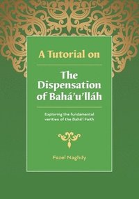 bokomslag A Tutorial on the Dispensation of Bahá'u'lláh: Exploring the fundamental verities of the Bahá'í Faith