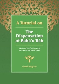 bokomslag A Tutorial on the Dispensation of Bahá'u'lláh: Exploring the fundamental verities of the Bahá'í Faith