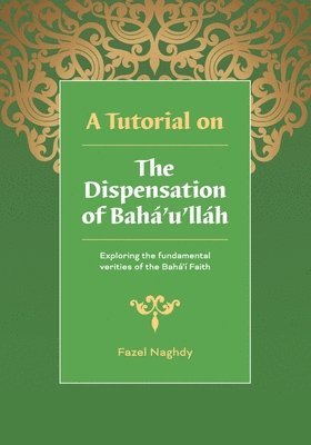 bokomslag A Tutorial on the Dispensation of Bahá'u'lláh: Exploring the fundamental verities of the Bahá'í Faith