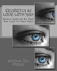Secretly In Love With You: Poetry Inspired By Just One Look In Your Eyes 1