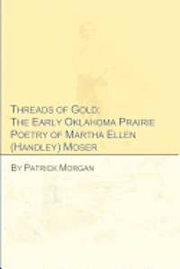 Threads of Gold: The Early Oklahoma Prairie Poetry of Martha Ellen (Handley) Moser 1