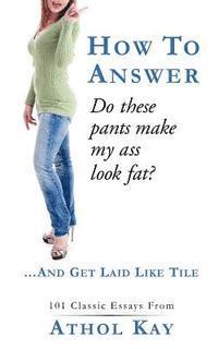 bokomslag How To Answer 'Do These Pants Make My Ass Look Fat?': and get laid like tile!