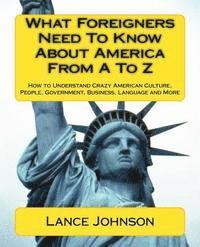 Lance Johnson - What Foreigners Need To Know About America From A To Z: How to Understand Crazy American Culture, People, Government, Business, Language and More, Häftad. Tillgänglighet: Lägg i varukorg