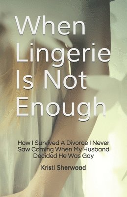 Kristi Sherwood - When Lingerie Is Not Enough: How I Survived A Divorce I Never Saw Coming When My Husband Decided He Was Gay, Häftad