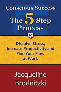 Conscious Success: The 5-Step Process To Dissolve Stress, Increase Productivity and Find Your Flow at Work 1