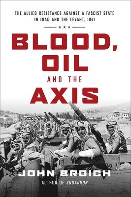 Blood, Oil and the Axis: The Allied Resistance Against a Fascist State in Iraq and the Levant, 1941 1