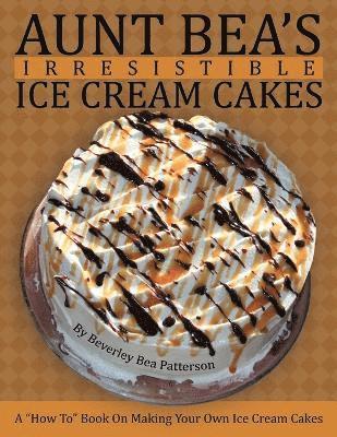 Beverley Bea Patterson - Aunt Bea's Irresistible Ice Cream Cakes, Häftad