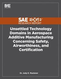 bokomslag Unsettled Technology Domains in Aerospace Additive Manufacturing Concerning Safety, Airworthiness, and Certification