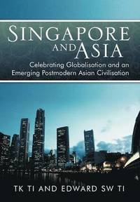 bokomslag Singapore and Asia - Celebrating Globalization and an Emerging Post-Modern Asian Civilization