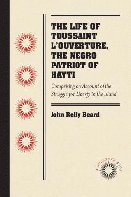 bokomslag The Life of Toussaint l'Ouverture, the Negro Patriot of Hayti: Comprising an Account of the Struggle for Liberty in the Island, and a Sketch of Its Hi