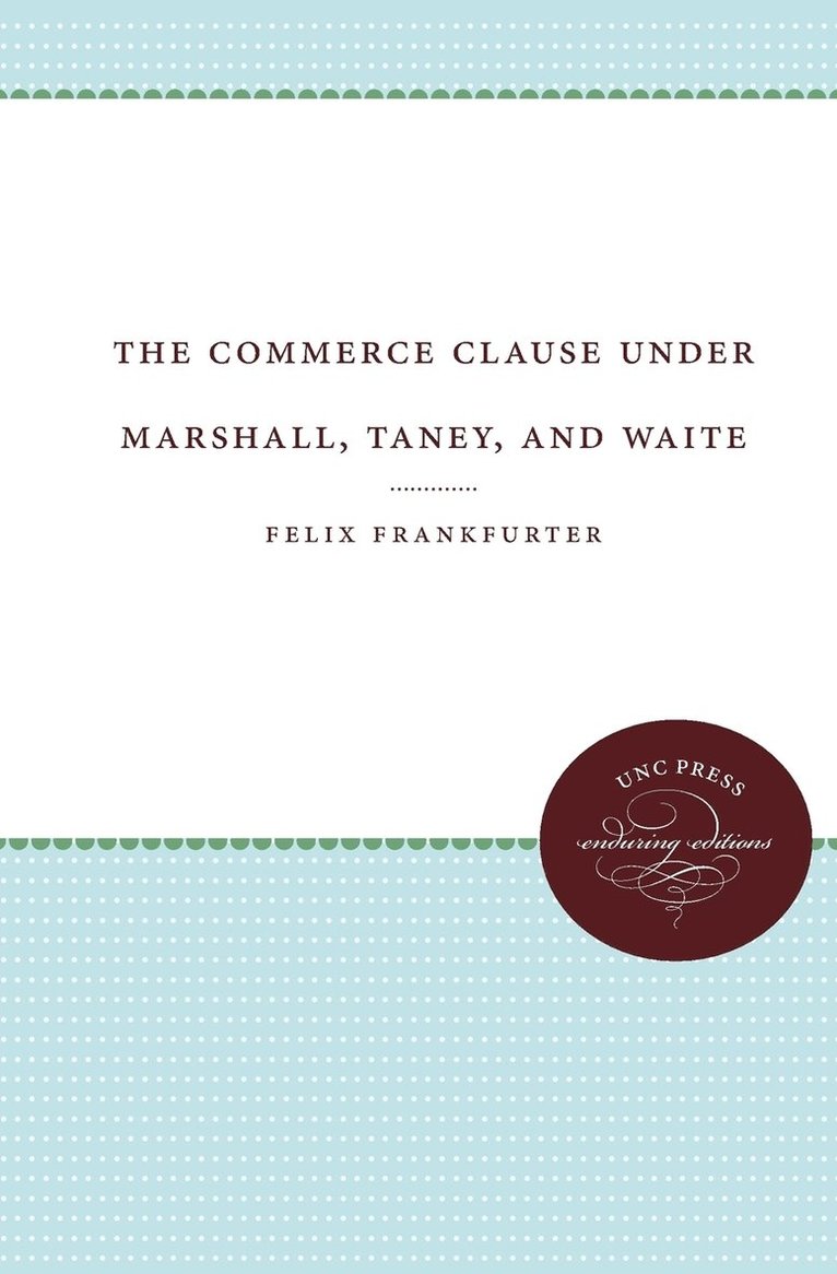 Felix Frankfurter - The Commerce Clause Under Marshall, Taney, and Waite, Häftad