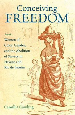 bokomslag Conceiving Freedom: Women of Color, Gender, and the Abolition of Slavery in Havana and Rio de Janeiro