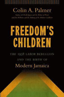 Colin A. Palmer - Freedom's Children: The 1938 Labor Rebellion and the Birth of Modern Jamaica, Häftad