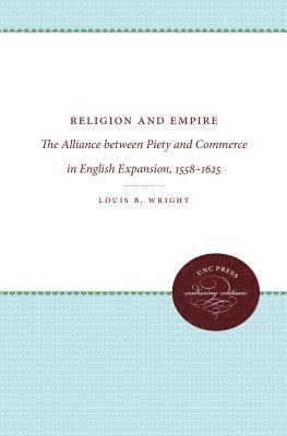 Louis B. Wright - Religion and Empire: The Alliance Between Piety and Commerce in English Expansion, 1558-1625, Häftad