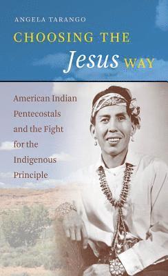 bokomslag Choosing the Jesus Way: American Indian Pentecostals and the Fight for the Indigenous Principle