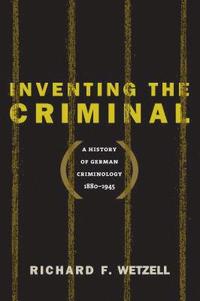 bokomslag Inventing the Criminal: A History of German Criminology, 1880-1945