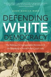 bokomslag Defending White Democracy: The Making of a Segregationist Movement and the Remaking of Racial Politics, 1936-1965