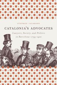 bokomslag Catalonia's Advocates: Lawyers, Society, and Politics in Barcelona, 1759-1900