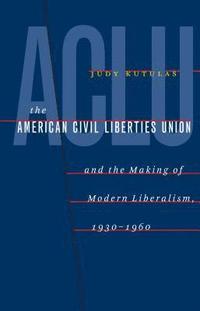 bokomslag The American Civil Liberties Union and the Making of Modern Liberalism, 1930-1960