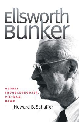 Howard B. Schaffer - Ellsworth Bunker: Global Troubleshooter, Vietnam Hawk, Häftad