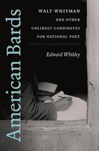 bokomslag American Bards: Walt Whitman and Other Unlikely Candidates for National Poet