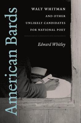Edward Whitley - American Bards: Walt Whitman and Other Unlikely Candidates for National Poet, Häftad