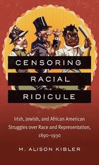 bokomslag Censoring Racial Ridicule: Irish, Jewish, and African American Struggles Over Race and Representation, 1890-1930