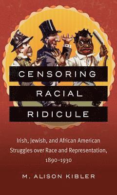 bokomslag Censoring Racial Ridicule: Irish, Jewish, and African American Struggles Over Race and Representation, 1890-1930