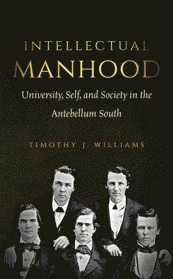 Timothy J. Williams - Intellectual Manhood: University, Self, and Society in the Antebellum South, Häftad