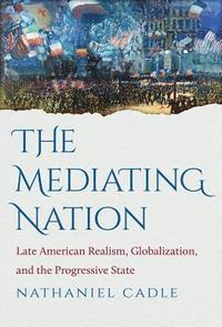 bokomslag The Mediating Nation: Late American Realism, Globalization, and the Progressive State