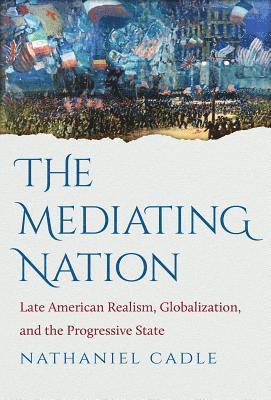 bokomslag The Mediating Nation: Late American Realism, Globalization, and the Progressive State