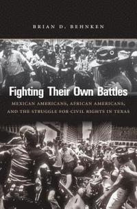 bokomslag Fighting Their Own Battles: Mexican Americans, African Americans, and the Struggle for Civil Rights in Texas