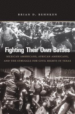bokomslag Fighting Their Own Battles: Mexican Americans, African Americans, and the Struggle for Civil Rights in Texas