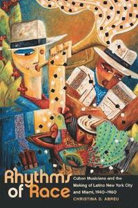 bokomslag Rhythms of Race: Cuban Musicians and the Making of Latino New York City and Miami, 1940-1960