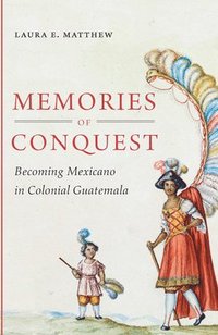 bokomslag Memories of Conquest: Becoming Mexicano in Colonial Guatemala