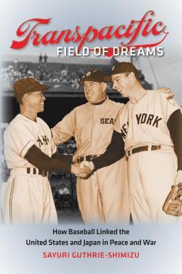 Sayuri Guthrie-Shimizu - Transpacific Field of Dreams: How Baseball Linked the United States and Japan in Peace and War, Häftad