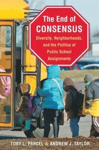 bokomslag The End of Consensus: Diversity, Neighborhoods, and the Politics of Public School Assignments