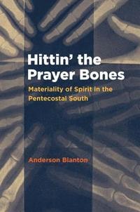bokomslag Hittin' the Prayer Bones: Materiality of Spirit in the Pentecostal South