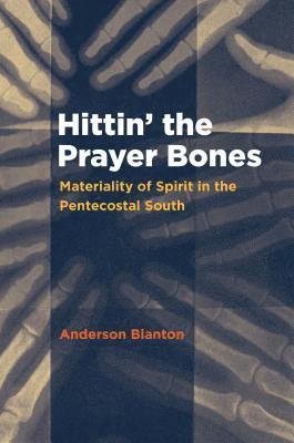 bokomslag Hittin' the Prayer Bones: Materiality of Spirit in the Pentecostal South