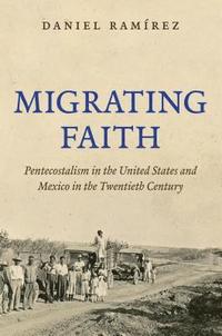 bokomslag Migrating Faith: Pentecostalism in the United States and Mexico in the Twentieth Century