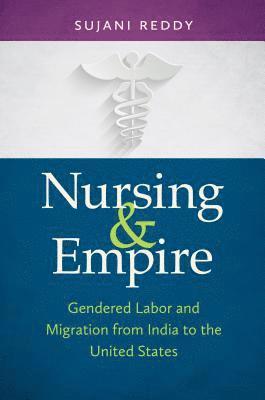 bokomslag Nursing & Empire: Gendered Labor and Migration from India to the United States